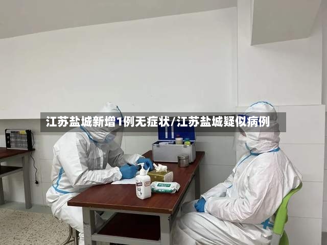 江苏盐城新增1例无症状/江苏盐城疑似病例-第2张图片