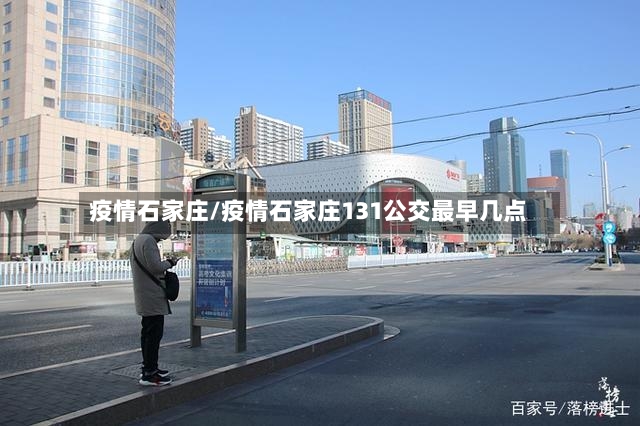 疫情石家庄/疫情石家庄131公交最早几点