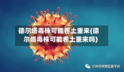 德尔塔毒株可能卷土重来(德尔塔毒株可能卷土重来吗)-第3张图片