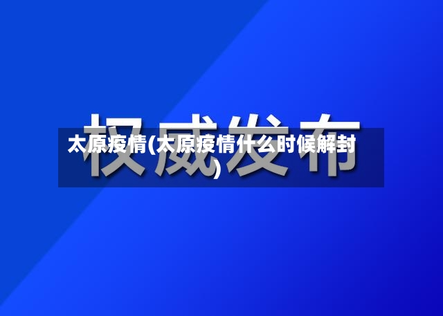太原疫情(太原疫情什么时候解封)