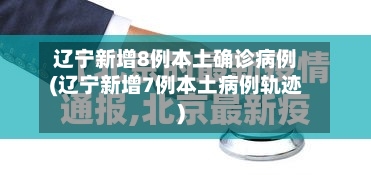 辽宁新增8例本土确诊病例(辽宁新增7例本土病例轨迹)-第2张图片
