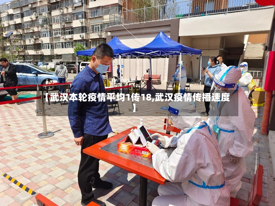 【武汉本轮疫情平均1传18,武汉疫情传播速度】