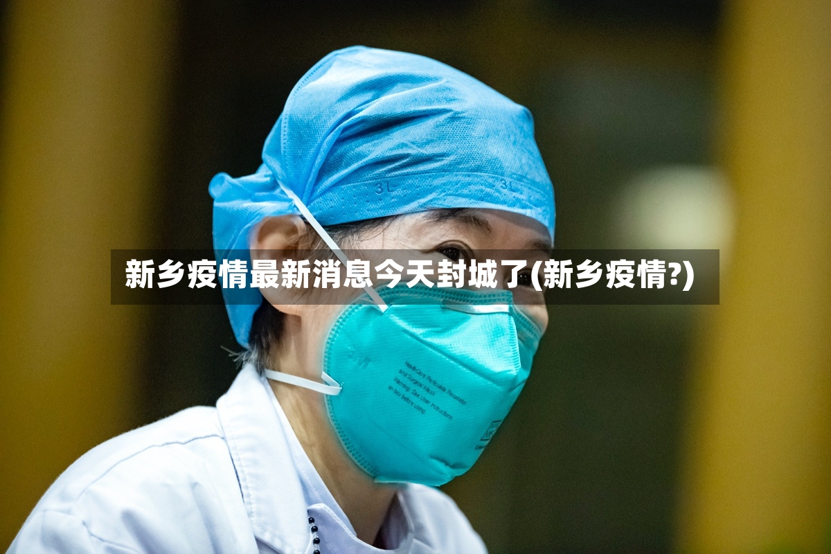 新乡疫情最新消息今天封城了(新乡疫情?)-第3张图片