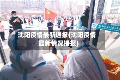 沈阳疫情最新通报(沈阳疫情最新情况播报)-第2张图片