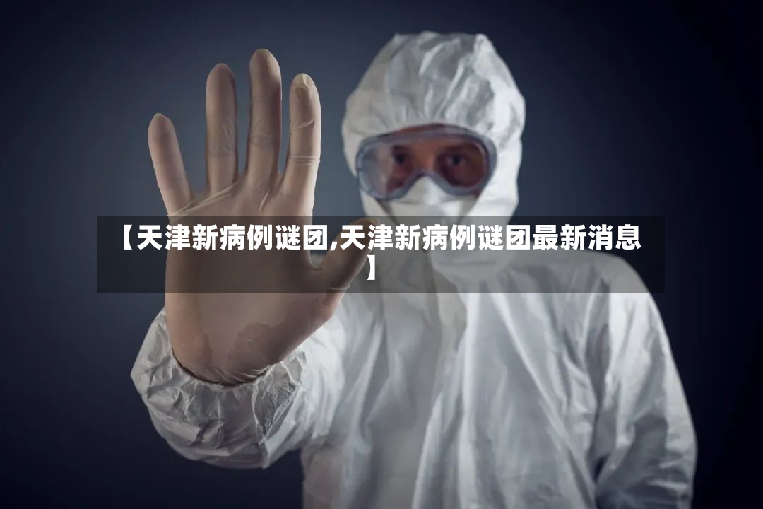 【天津新病例谜团,天津新病例谜团最新消息】