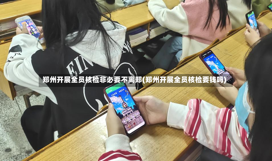 郑州开展全员核检非必要不离郑(郑州开展全员核检要钱吗)-第2张图片