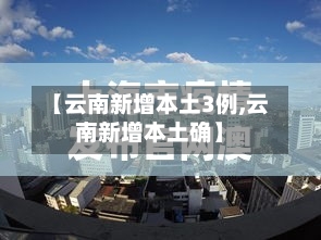 【云南新增本土3例,云南新增本土确】-第2张图片