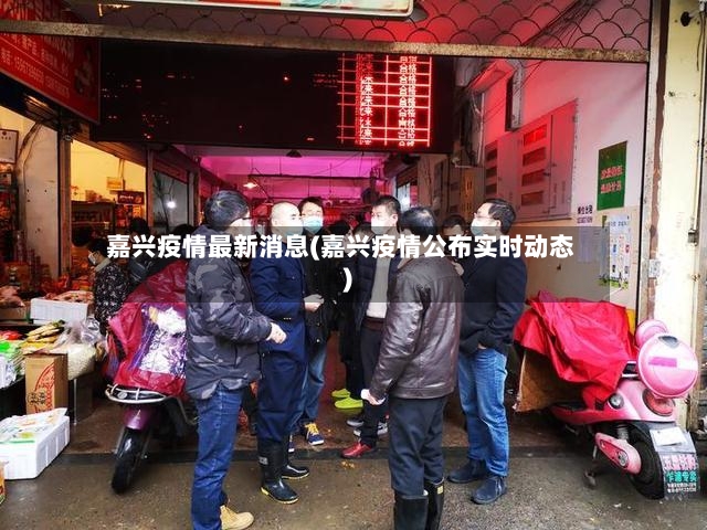 嘉兴疫情最新消息(嘉兴疫情公布实时动态)-第3张图片