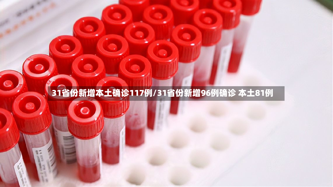 31省份新增本土确诊117例/31省份新增96例确诊 本土81例-第3张图片