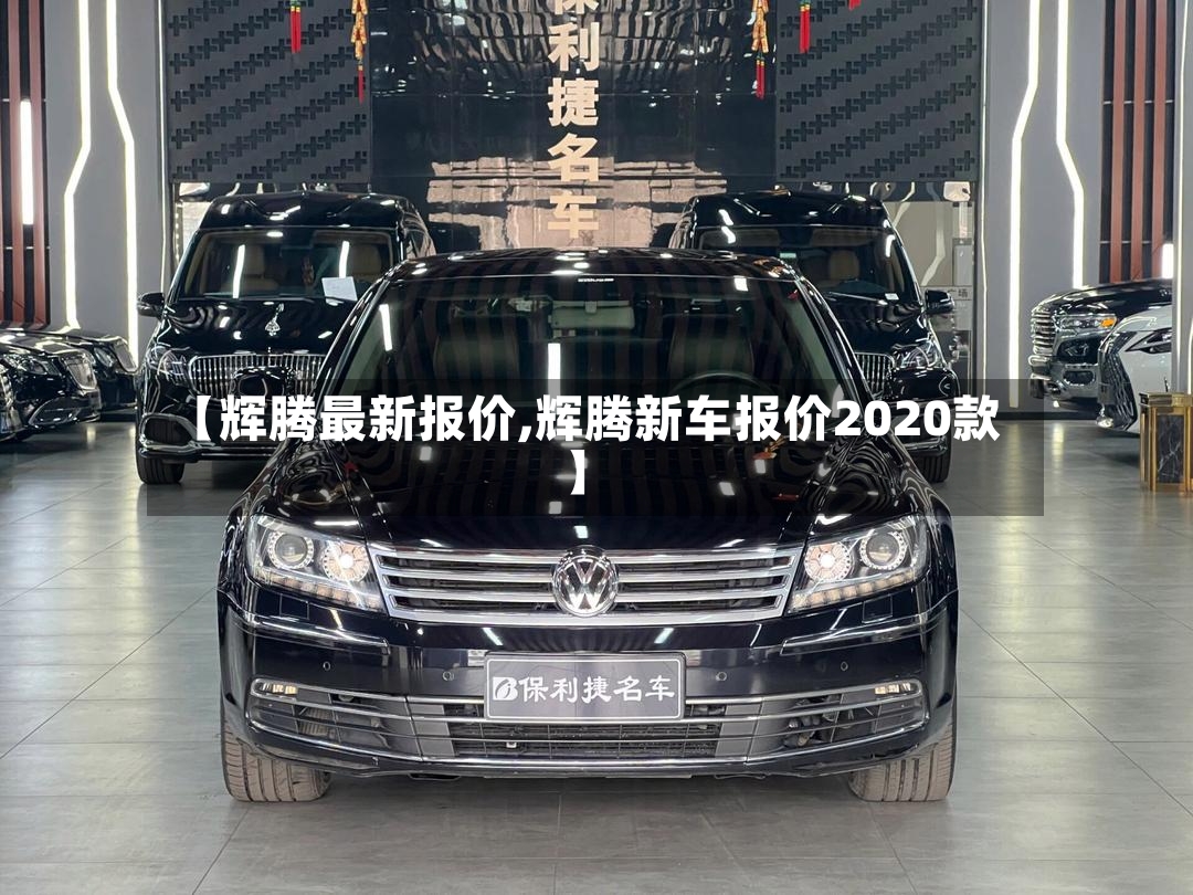 【辉腾最新报价,辉腾新车报价2020款】