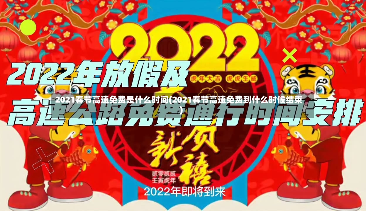 2021春节高速免费是什么时间(2021春节高速免费到什么时候结束)