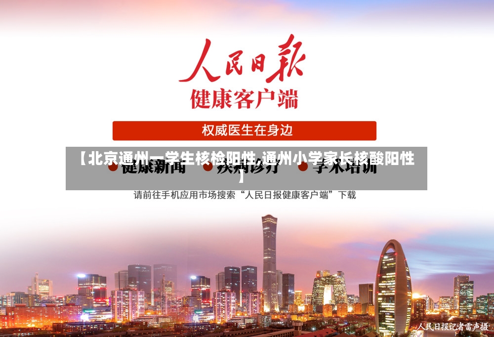 【北京通州一学生核检阳性,通州小学家长核酸阳性】