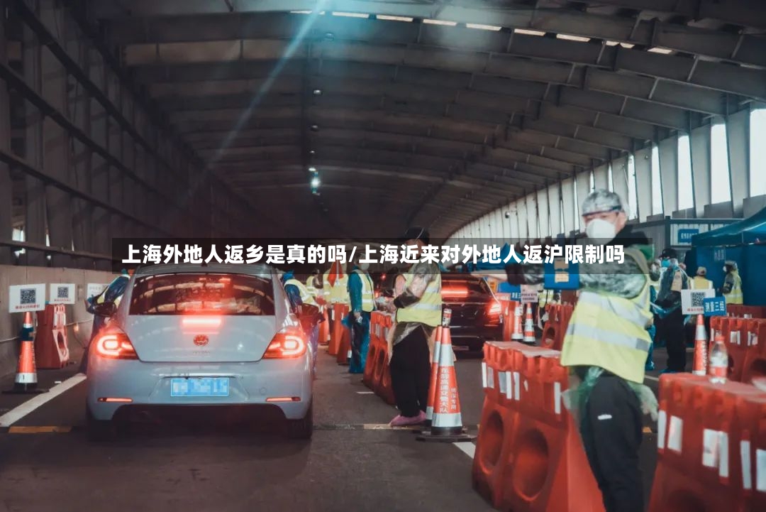 上海外地人返乡是真的吗/上海近来对外地人返沪限制吗