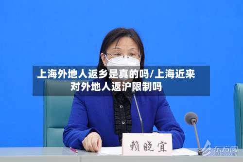 上海外地人返乡是真的吗/上海近来对外地人返沪限制吗-第2张图片