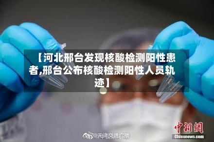 【河北邢台发现核酸检测阳性患者,邢台公布核酸检测阳性人员轨迹】-第2张图片