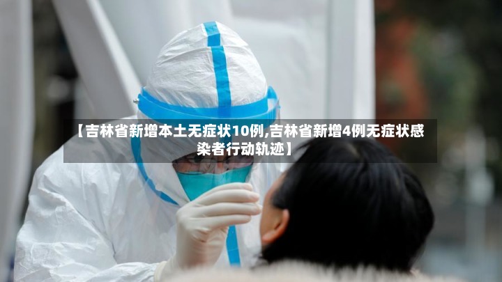 【吉林省新增本土无症状10例,吉林省新增4例无症状感染者行动轨迹】