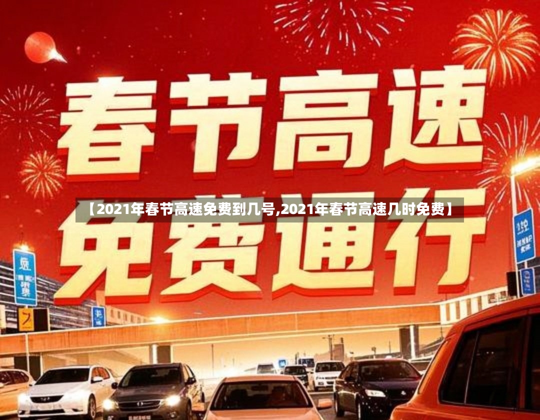 【2021年春节高速免费到几号,2021年春节高速几时免费】