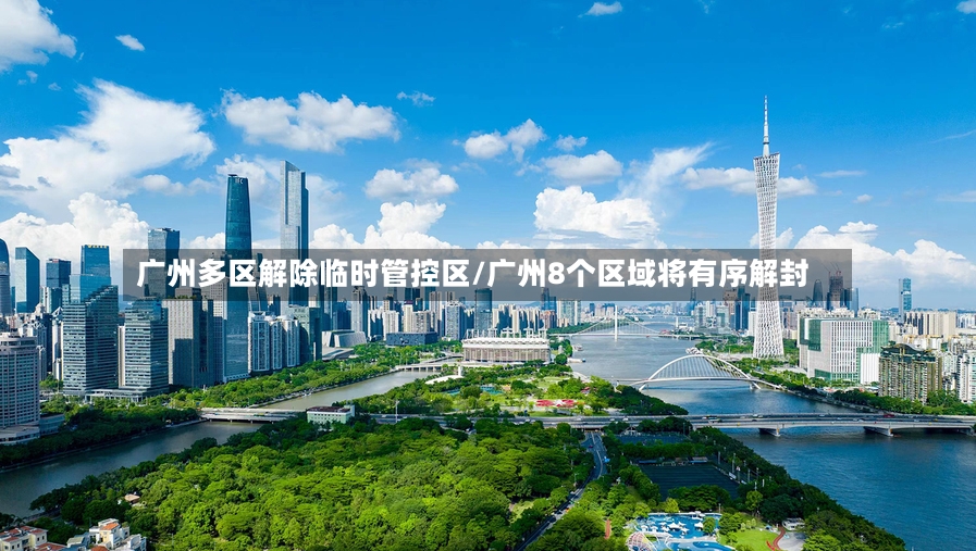 广州多区解除临时管控区/广州8个区域将有序解封