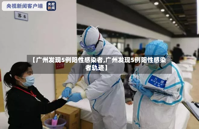 【广州发现5例阳性感染者,广州发现5例阳性感染者轨迹】-第2张图片
