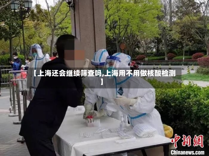 【上海还会继续筛查吗,上海用不用做核酸检测】