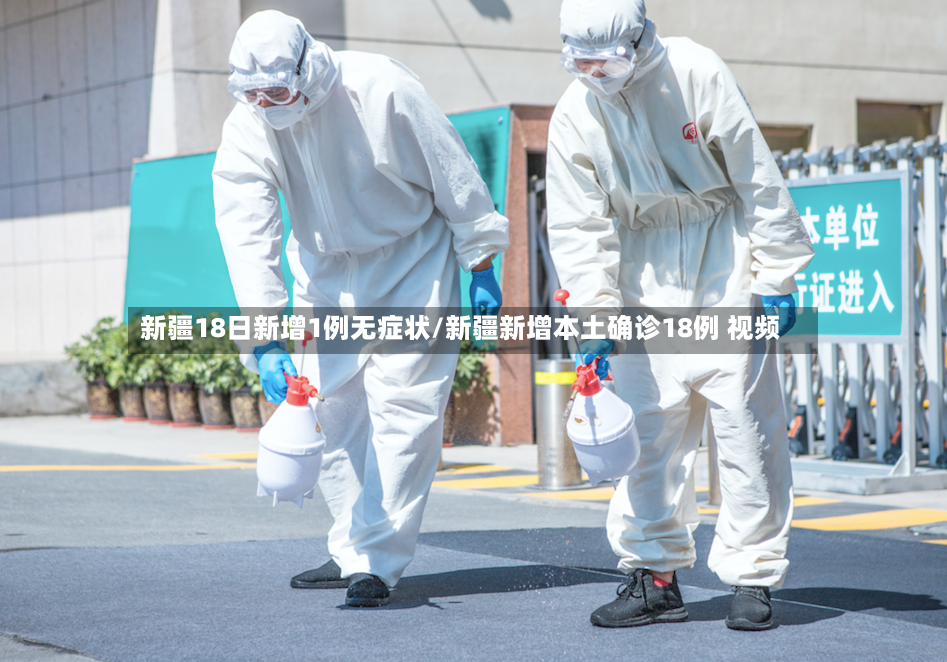 新疆18日新增1例无症状/新疆新增本土确诊18例 视频-第2张图片