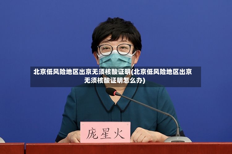 北京低风险地区出京无须核酸证明(北京低风险地区出京无须核酸证明怎么办)