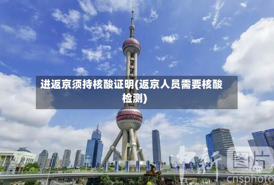 进返京须持核酸证明(返京人员需要核酸检测)