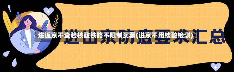 进返京不查验核酸铁路不限制买票(进京不用核酸检测)