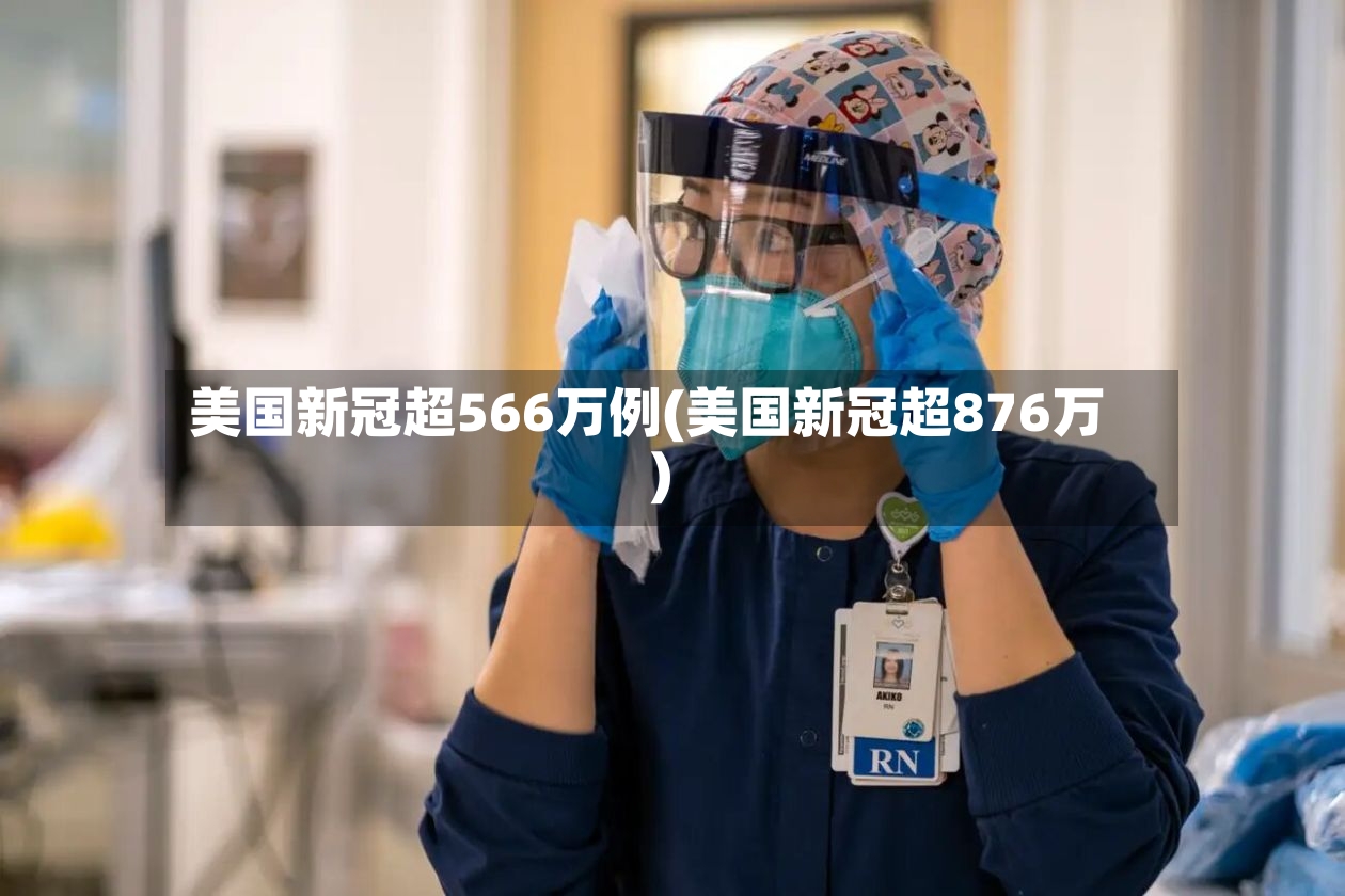 美国新冠超566万例(美国新冠超876万)-第2张图片