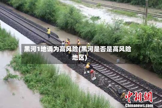 黑河1地调为高风险(黑河是否是高风险地区)