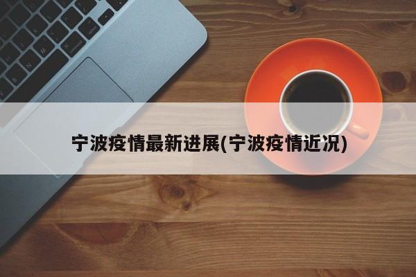 宁波疫情最新进展(宁波疫情近况)