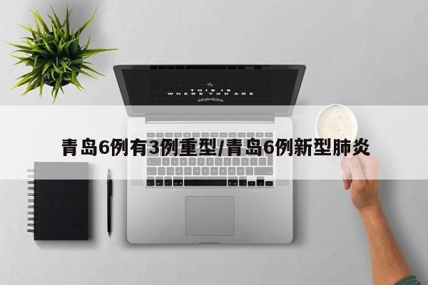 青岛6例有3例重型/青岛6例新型肺炎