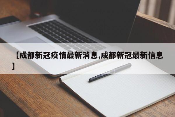 【成都新冠疫情最新消息,成都新冠最新信息】
