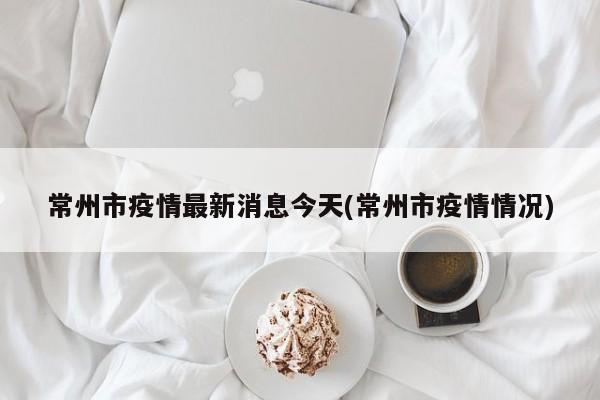 常州市疫情最新消息今天(常州市疫情情况)