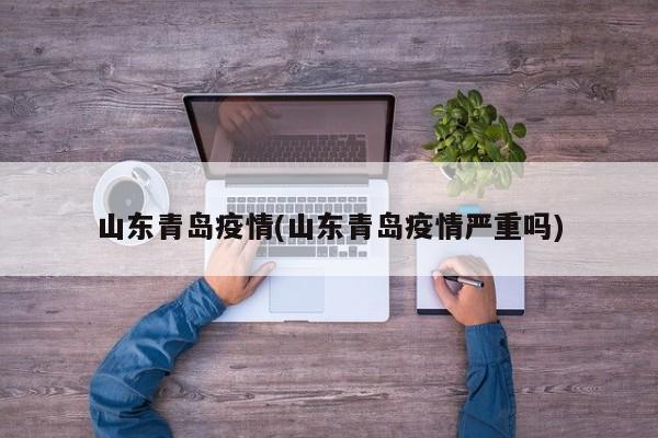 山东青岛疫情(山东青岛疫情严重吗)