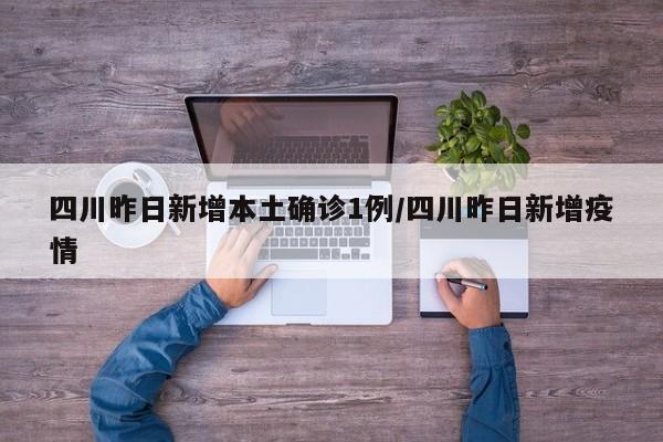 四川昨日新增本土确诊1例/四川昨日新增疫情