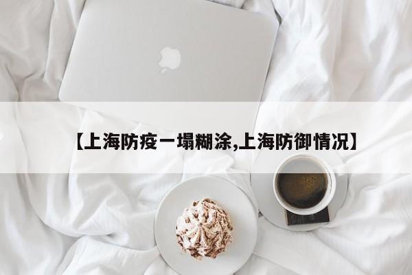 【上海防疫一塌糊涂,上海防御情况】