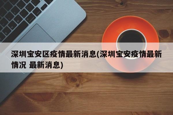 深圳宝安区疫情最新消息(深圳宝安疫情最新情况 最新消息)