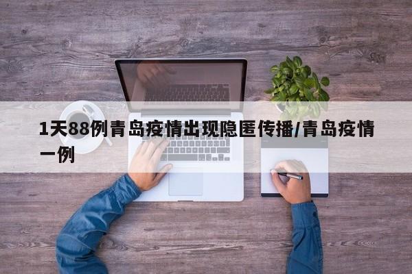 1天88例青岛疫情出现隐匿传播/青岛疫情一例
