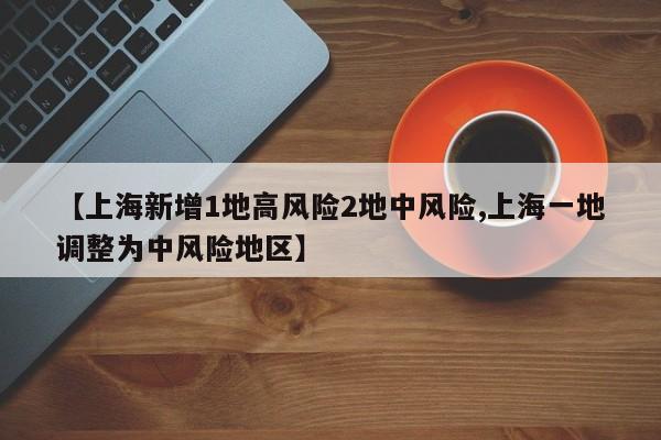 【上海新增1地高风险2地中风险,上海一地调整为中风险地区】