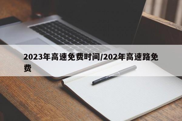 2023年高速免费时间/202年高速路免费