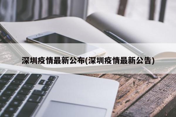 深圳疫情最新公布(深圳疫情最新公告)