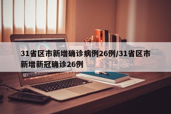 31省区市新增确诊病例26例/31省区市新增新冠确诊26例
