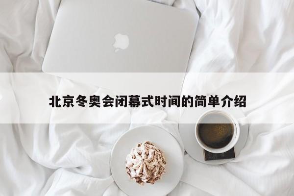 北京冬奥会闭幕式时间的简单介绍