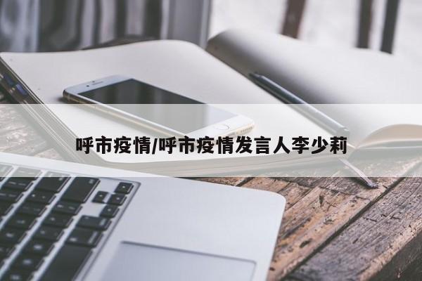 呼市疫情/呼市疫情发言人李少莉