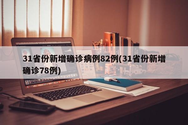 31省份新增确诊病例82例(31省份新增确诊78例)