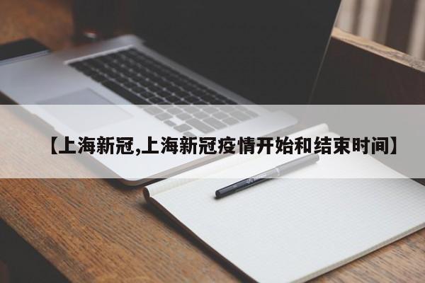 【上海新冠,上海新冠疫情开始和结束时间】
