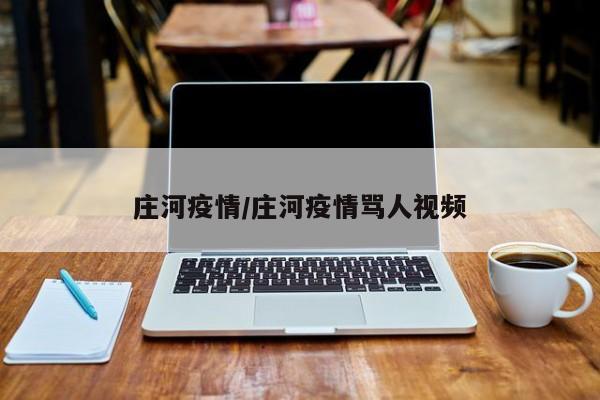 庄河疫情/庄河疫情骂人视频