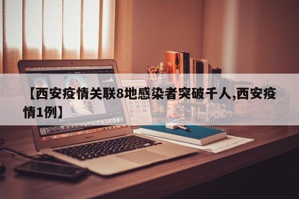【西安疫情关联8地感染者突破千人,西安疫情1例】