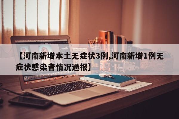 【河南新增本土无症状3例,河南新增1例无症状感染者情况通报】